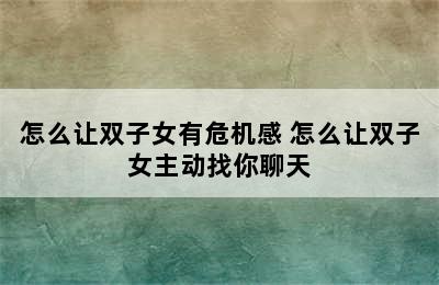 怎么让双子女有危机感 怎么让双子女主动找你聊天